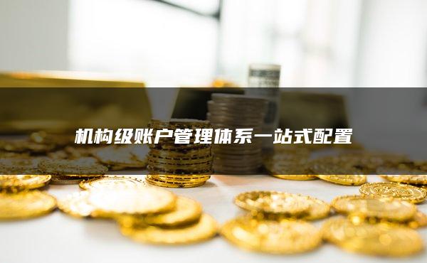 機構級賬戶管理體系一站式配置