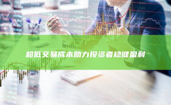 超低交易成本助力投資者穩健盈利