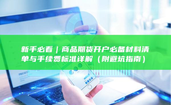 商品期貨開(kāi)戶必備材料清單與手續(xù)費(fèi)標(biāo)準(zhǔn)詳解