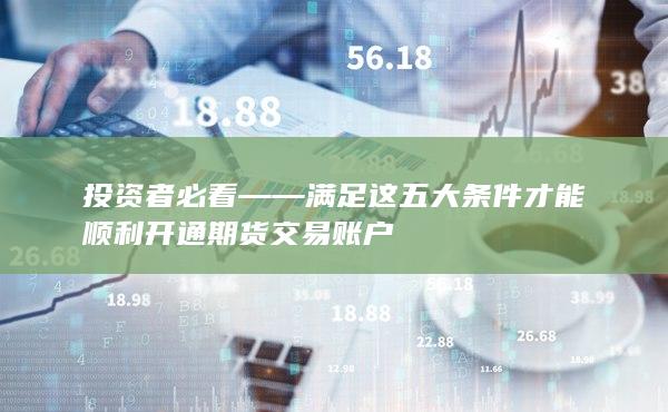 投資者必看——滿足這五大條件才能順利開通期貨交易賬戶