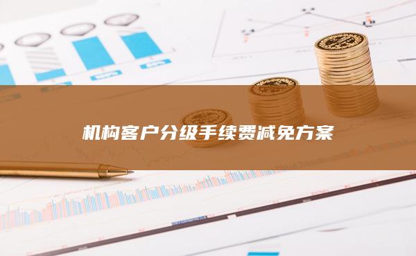 機(jī)構(gòu)客戶分級(jí)手續(xù)費(fèi)減免方案
