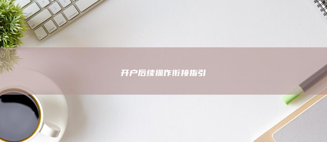開戶后續操作銜接指引