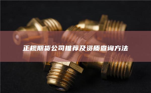 正規(guī)期貨公司推薦及資質(zhì)查詢方法