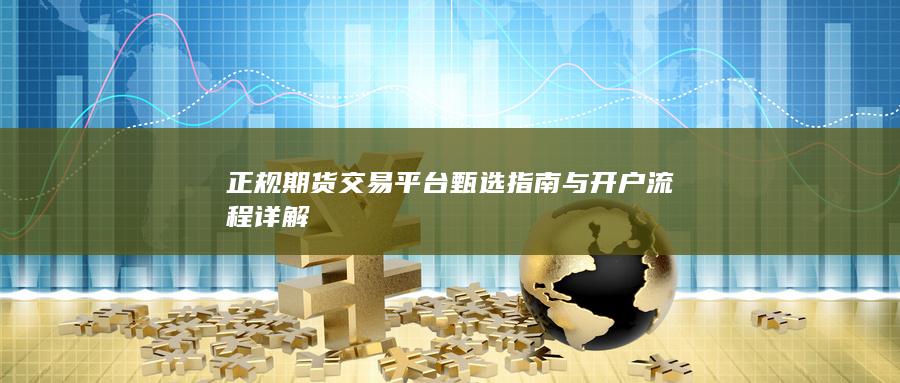 正規(guī)期貨交易平臺(tái)甄選指南與開戶流程詳解
